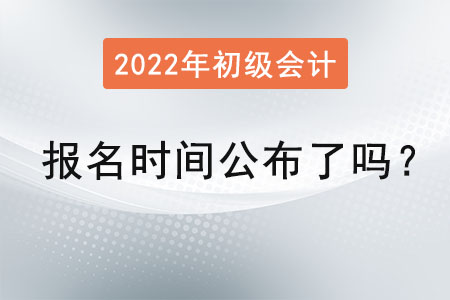 初級會(huì)計(jì)報(bào)名時(shí)間2022年公布了嗎,？