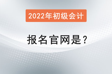 2022年初級會計證報名官網(wǎng)是？