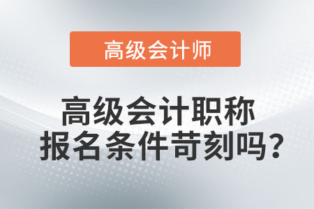 高級(jí)會(huì)計(jì)職稱報(bào)名條件苛刻嗎？