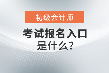 初級會計職稱報名入口是什么？什么時候開始報名,？