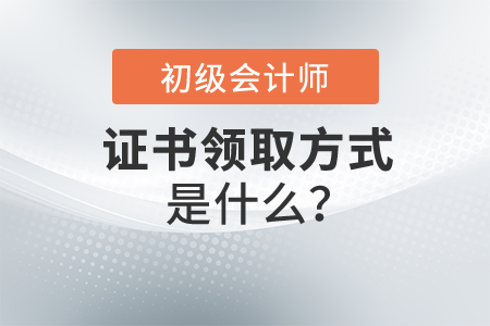 初級(jí)會(huì)計(jì)證書領(lǐng)取方式是什么？怎么操作,？