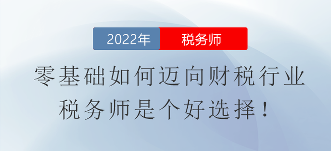 零基礎(chǔ)如何邁向財(cái)稅行業(yè),？稅務(wù)師是個(gè)好選擇,！