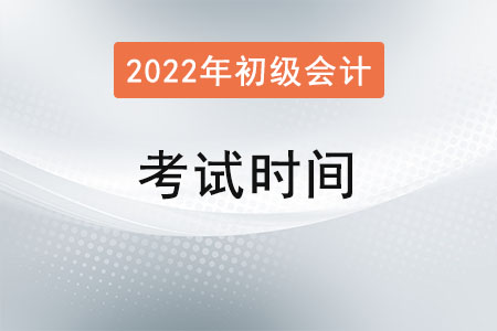 初級(jí)會(huì)計(jì)考試時(shí)間在2022年幾月,？