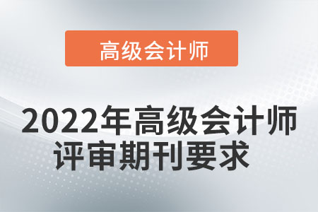 2022年高級會(huì)計(jì)師評審期刊要求