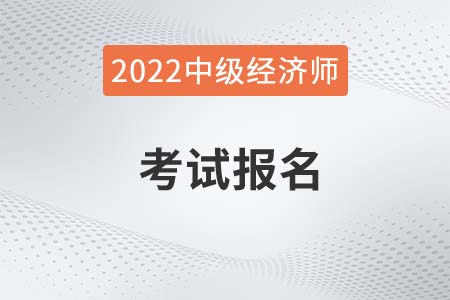 2022年中級經(jīng)濟(jì)師考試網(wǎng)報名時間是哪天