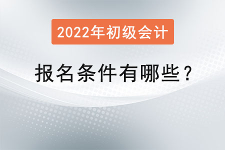 2022初級(jí)會(huì)計(jì)職稱報(bào)名條件有哪些,？