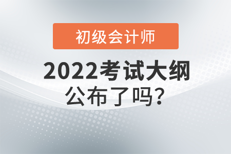 2022初級會計大綱公布了嗎？