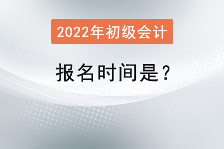 2022初級會計師報名時間是,？