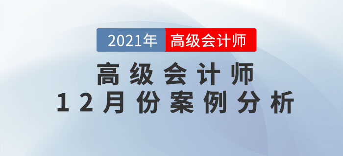 2021年高級會計師12月份案例分析匯總