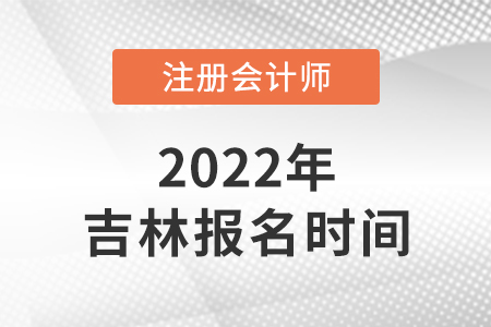 吉林2022年cpa報(bào)名時(shí)間已公布,！