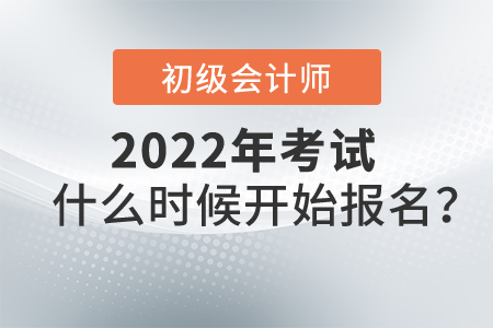 2022初級(jí)會(huì)計(jì)考試什么時(shí)候開始報(bào)名,？