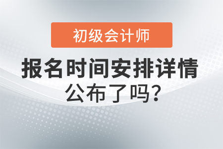 2022初級會計報名時間安排詳情公布了嗎,？