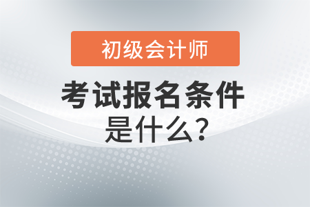 2022年初級(jí)會(huì)計(jì)師報(bào)名條件是什么,？