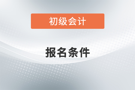 2022初級(jí)會(huì)計(jì)職稱報(bào)名有哪些條件,？在哪報(bào)名,？