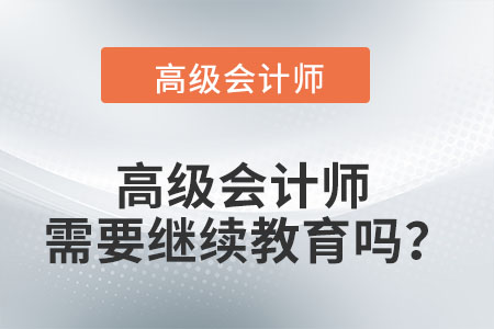 高級(jí)會(huì)計(jì)師需要繼續(xù)教育嗎？