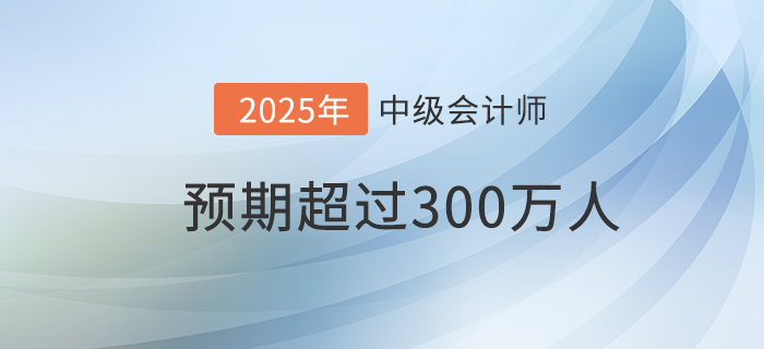 財政部：預期到2025年中級會計資格持證持證人數(shù)超300萬！