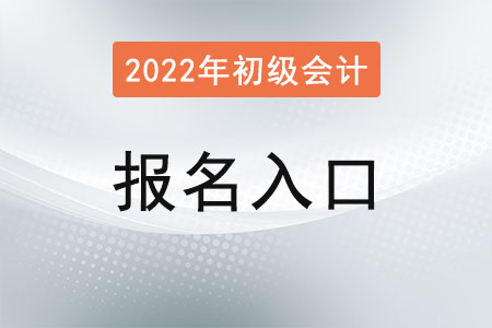 2022年初級會計報名入口什么時候開通？