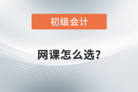 2022年初級會計(jì)網(wǎng)課怎么選？