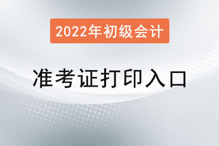 2022年初級(jí)會(huì)計(jì)準(zhǔn)考證打印入口已公布