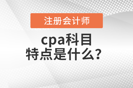 cpa科目特點是什么？