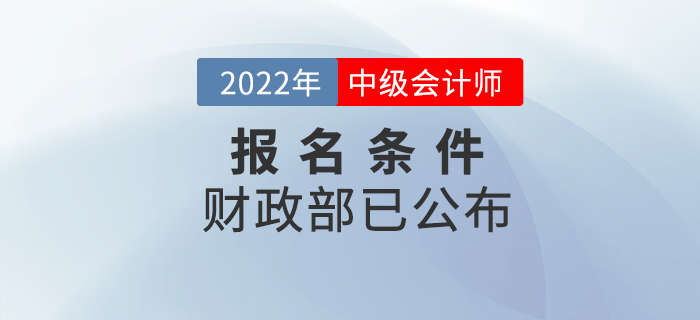 重磅,！2022年中級(jí)會(huì)計(jì)考試報(bào)名條件官方正式公布！