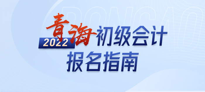 2022年青海初級會計考試報名攻略已備好