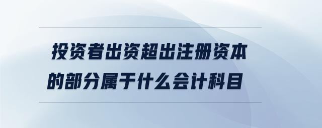 投資者出資超出注冊資本的部分屬于什么會計科目