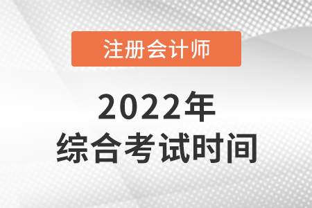 2022年cpa綜合階段考試時間是哪天,？