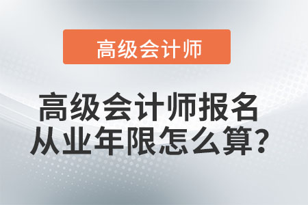 高級會計(jì)師報名從業(yè)年限怎么算？