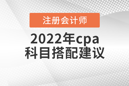 2022年cpa科目搭配建議