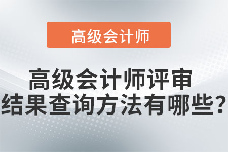 高級(jí)會(huì)計(jì)師評(píng)審結(jié)果查詢方法有哪些,？