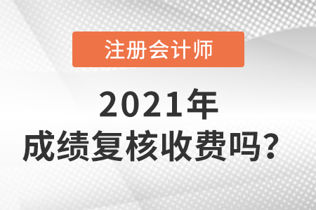 2021cpa成績復(fù)核收費嗎？