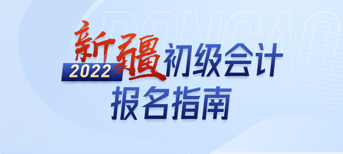 政策全知道：2022年新疆初級(jí)會(huì)計(jì)師考試報(bào)名詳解