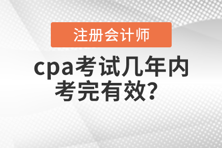 cpa考試幾年內(nèi)考完有效,？