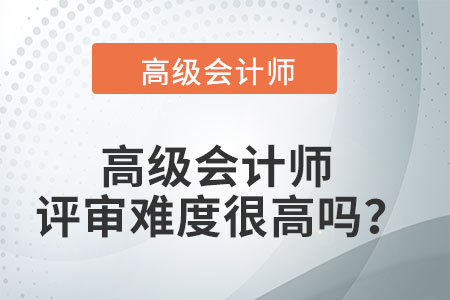 高級(jí)會(huì)計(jì)師評(píng)審難度很高嗎？