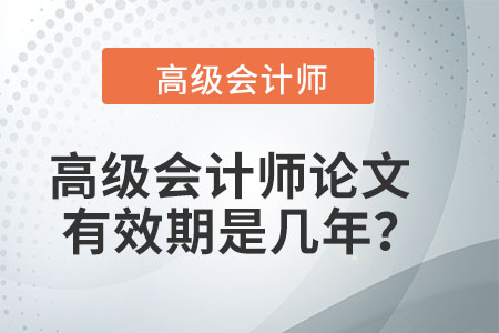 高級(jí)會(huì)計(jì)師論文有效期是幾年,？