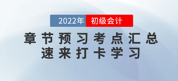 2022年初級會計考試各章節(jié)預習考點匯總，速來打卡學習,！