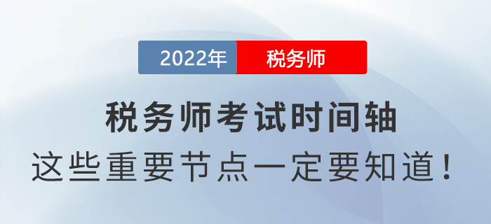 2022年稅務師考試時間軸,，這些重要節(jié)點一定要知道,！