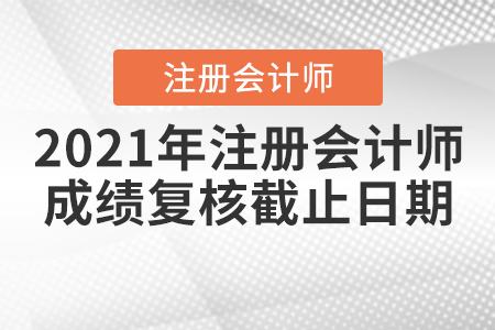 2021年注冊會計師成績復(fù)核截止日期