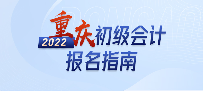 2022年重慶初級會計職稱報名指南,，輕松了解考情