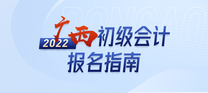 2022年廣西初級(jí)會(huì)計(jì)報(bào)名全攻略,，分分鐘掌握完整考情