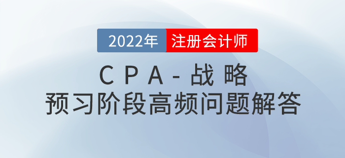 名師指導(dǎo)：CPA戰(zhàn)略科目預(yù)習(xí)階段高頻問題解答