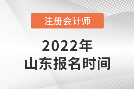 2022年山東注冊會計師報名時間