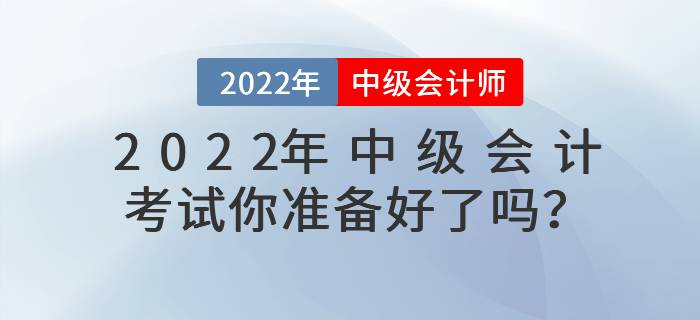 2022年中級(jí)會(huì)計(jì)考試你準(zhǔn)備好了嗎,？