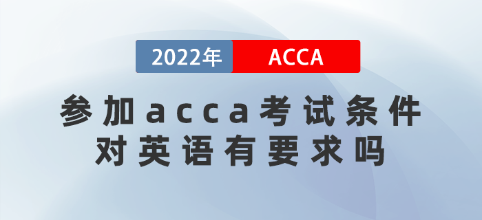 2022年參加acca考試條件是什么？對英語有要求嗎,？