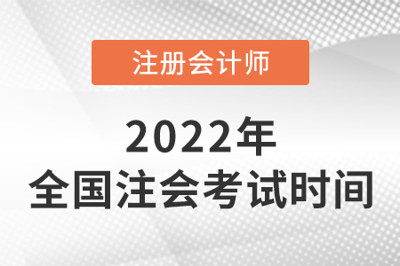 2022年全國注冊會計(jì)師考試時間