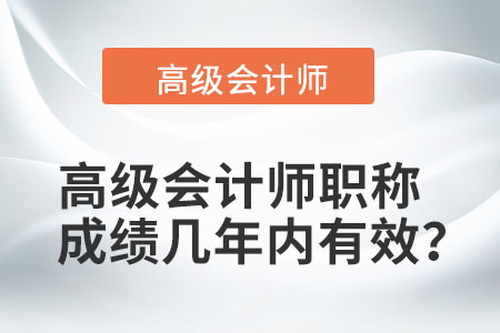 高級(jí)會(huì)計(jì)師職稱成績(jī)幾年內(nèi)有效？