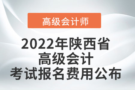 2022年陜西省高級(jí)會(huì)計(jì)考試報(bào)名費(fèi)用公布