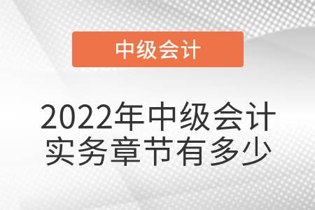 2022年中級(jí)會(huì)計(jì)實(shí)務(wù)章節(jié)有多少