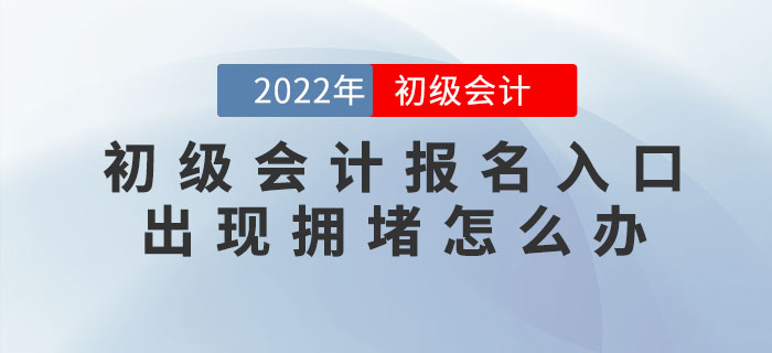 2022年初級會計報名入口出現(xiàn)擁堵怎么辦？